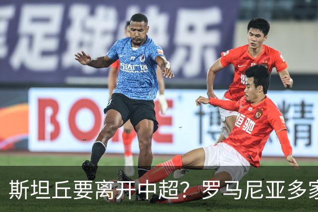 斯坦丘要离开中超？罗马尼亚多家媒体爆料，克卢日大学将签下斯坦丘和布尔克！